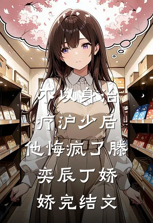 不以身治疗沪少后，他悔疯了滕奕辰丁娇娇完结文