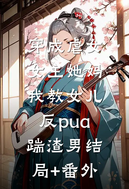 穿成虐女女主她妈，我教女儿反pua踹渣男结局+番外
