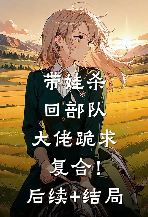 带娃杀回部队，大佬跪求复合！后续+结局