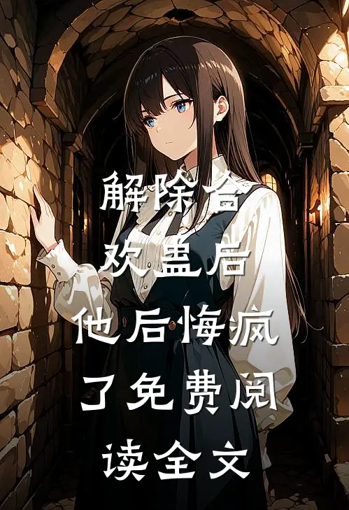解除合欢蛊后，他后悔疯了免费阅读全文