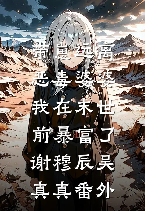 带崽远离恶毒婆婆，我在末世前暴富了谢穆辰吴真真番外