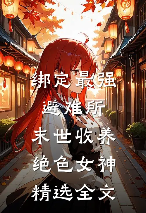 绑定最强避难所：末世收养绝色女神精选全文
