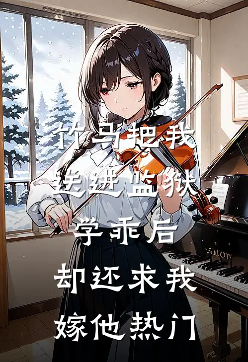 竹马把我送进监狱学乖后，却还求我嫁他热门