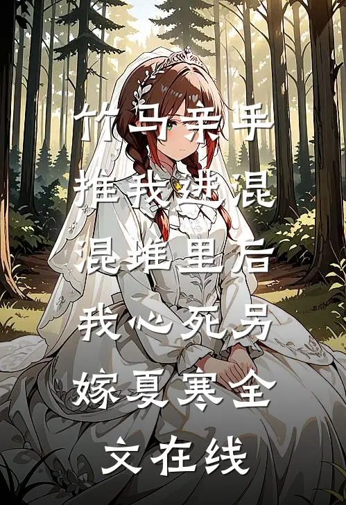 竹马亲手推我进混混堆里后，我心死另嫁夏寒全文在线