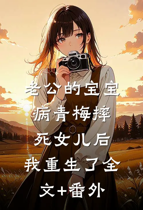老公的宝宝病青梅摔死女儿后，我重生了全文+番外