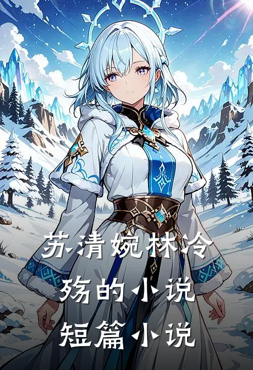 苏清婉林冷殇的小说短篇小说