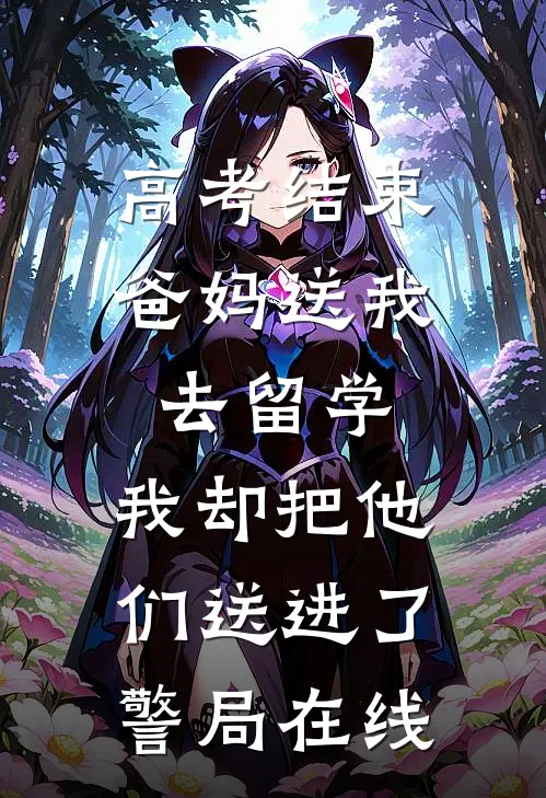 高考结束爸妈送我去留学，我却把他们送进了警局在线