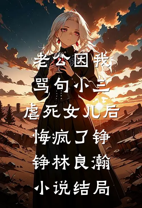 老公因我骂句小三，虐死女儿后悔疯了铮铮林良瀚小说结局