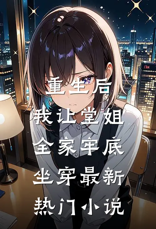 重生后，我让堂姐全家牢底坐穿最新热门小说