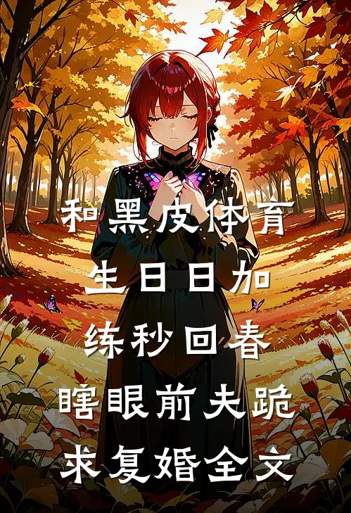 和黑皮体育生日日加练秒回春，瞎眼前夫跪求复婚全文