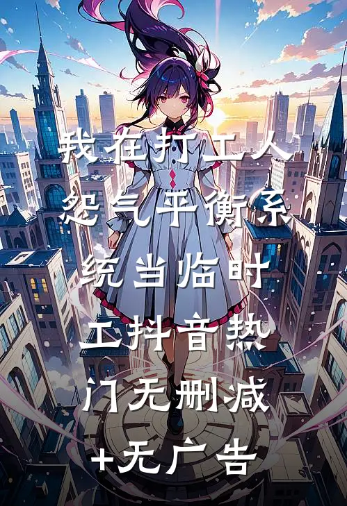 我在打工人怨气平衡系统当临时工抖音热门无删减+无广告