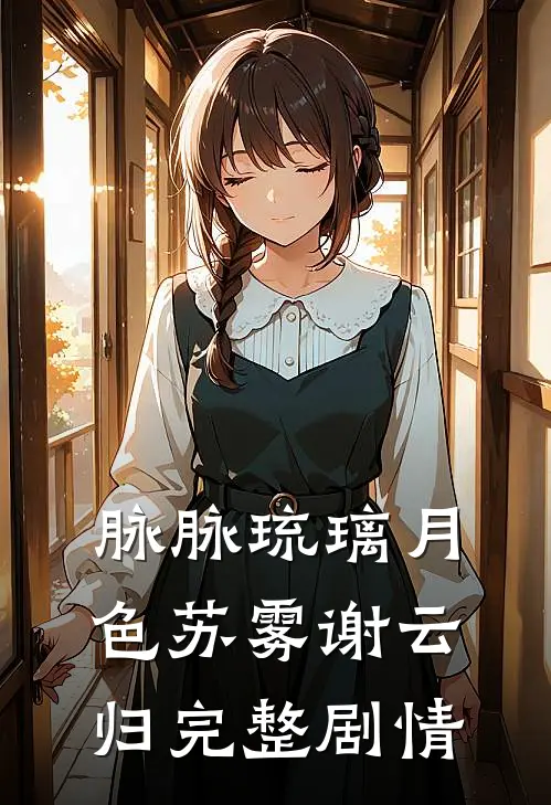 脉脉琉璃月色苏雾谢云归完整剧情