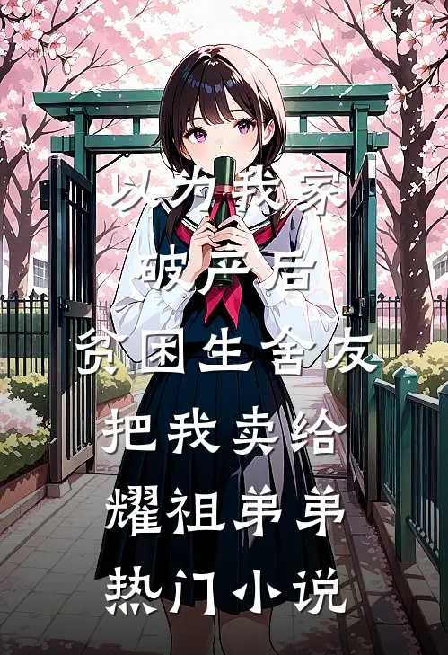 以为我家破产后，贫困生舍友把我卖给耀祖弟弟热门小说