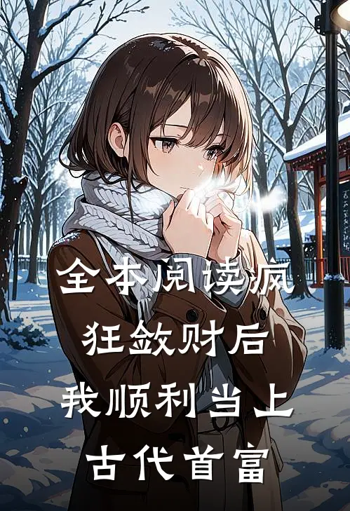 全本阅读疯狂敛财后，我顺利当上古代首富