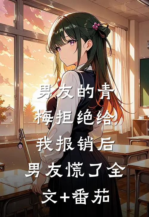 男友的青梅拒绝给我报销后，男友慌了全文+番茄