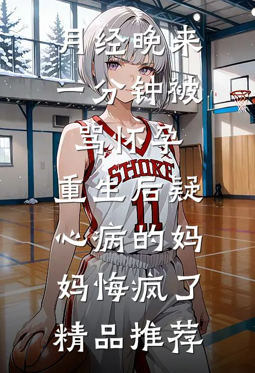 月经晚来一分钟被骂怀孕，重生后疑心病的妈妈悔疯了精品推荐