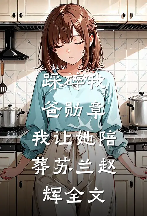 踩碎我爸勋章，我让她陪葬苏兰赵辉全文