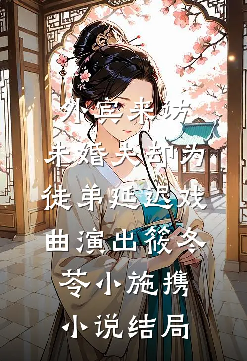 外宾来访，未婚夫却为徒弟延迟戏曲演出筱冬苓小施携小说结局