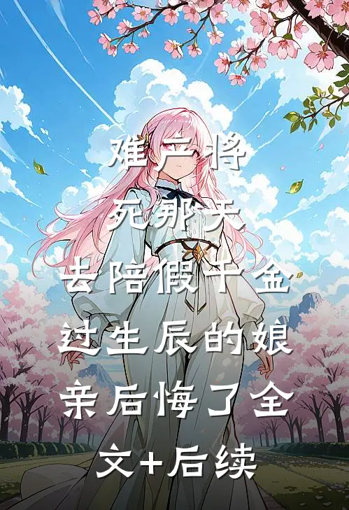 难产将死那天，去陪假千金过生辰的娘亲后悔了全文+后续