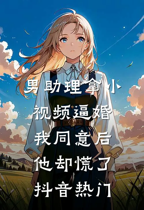 男助理拿小视频逼婚，我同意后他却慌了抖音热门