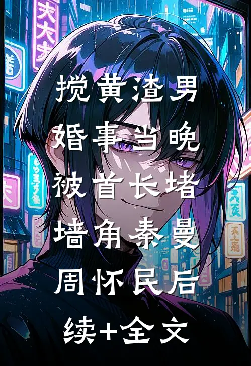 搅黄渣男婚事当晚，被首长堵墙角秦曼周怀民后续+全文