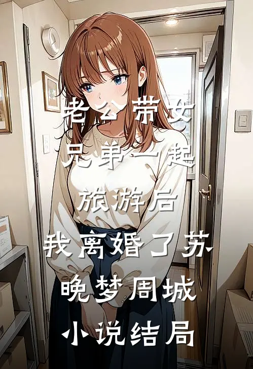 老公带女兄弟一起旅游后，我离婚了苏晚梦周城小说结局