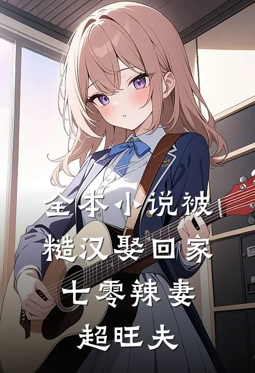 全本小说被糙汉娶回家，七零辣妻超旺夫