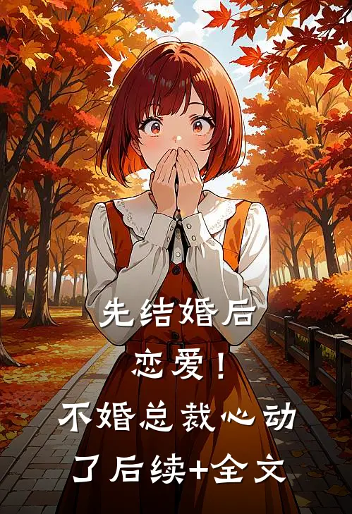 先结婚后恋爱！不婚总裁心动了后续+全文