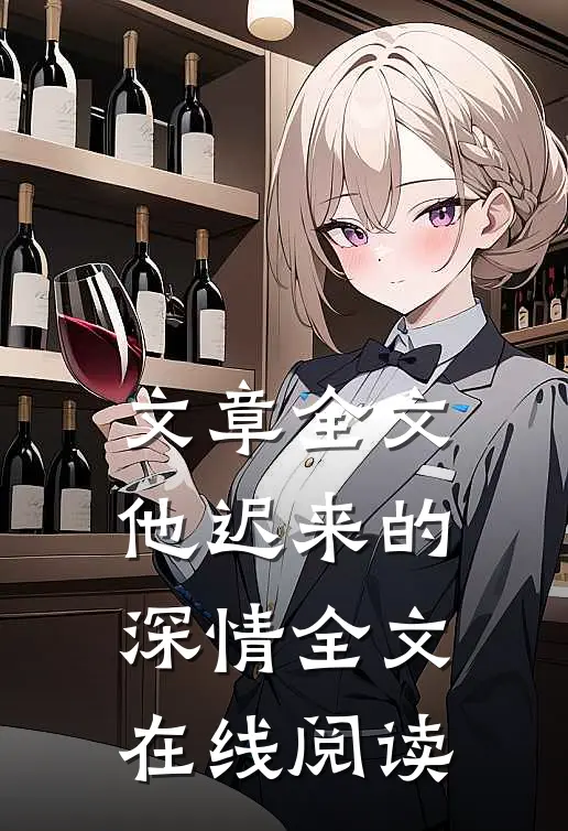 文章全文他迟来的深情全文在线阅读