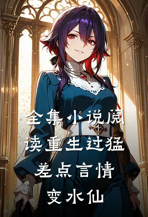 全集小说阅读重生过猛，差点言情变水仙