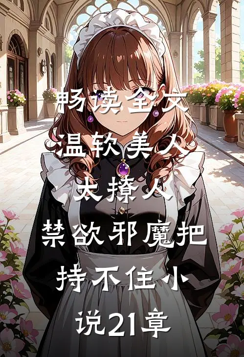 畅读全文温软美人太撩人,禁欲邪魔把持不住小说21章
