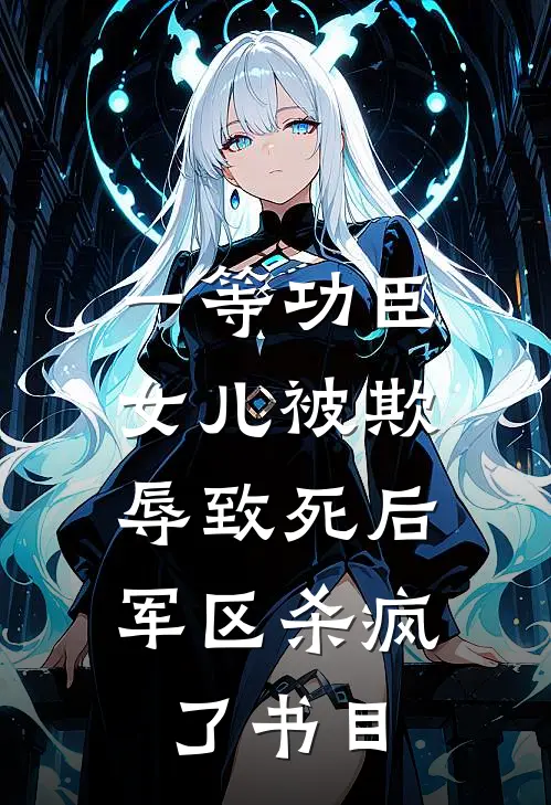 一等功臣女儿被欺辱致死后，军区杀疯了书目