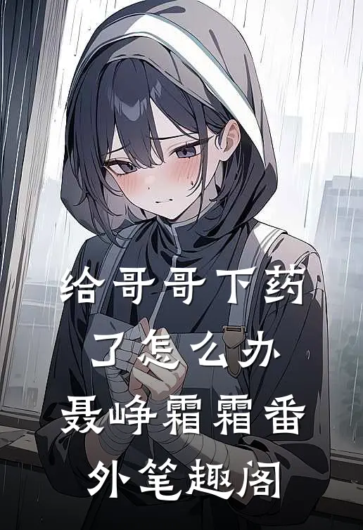 给哥哥下药了怎么办：聂峥霜霜番外笔趣阁