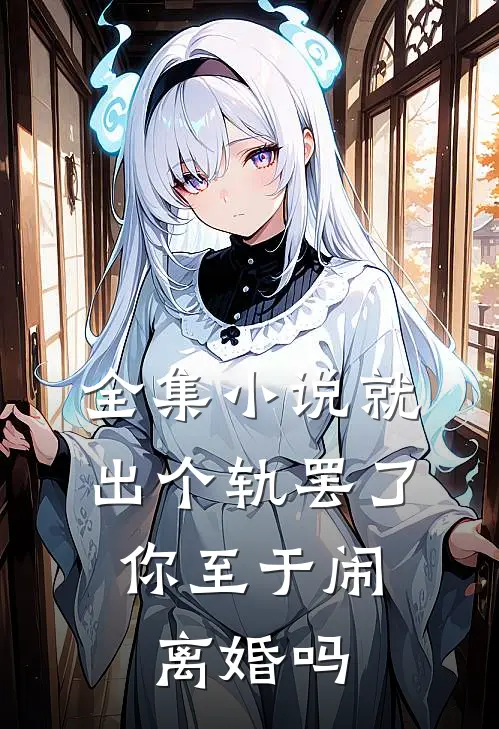 全集小说就出个轨罢了，你至于闹离婚吗