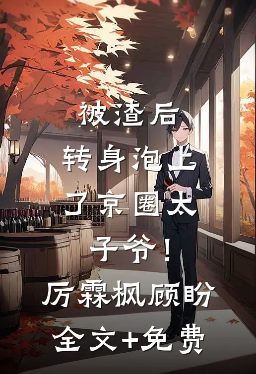 被渣后，转身泡上了京圈太子爷！厉霖枫顾盼全文+免费