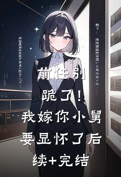前任别跪了！我嫁你小舅要显怀了后续+完结