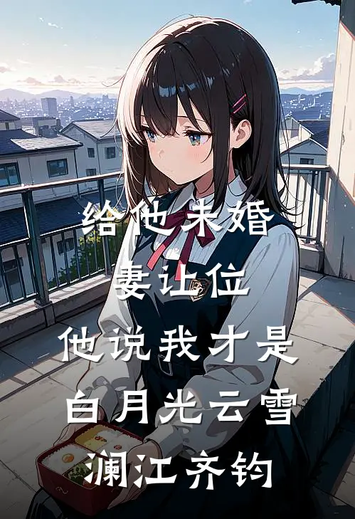 给他未婚妻让位，他说我才是白月光云雪澜江齐钧