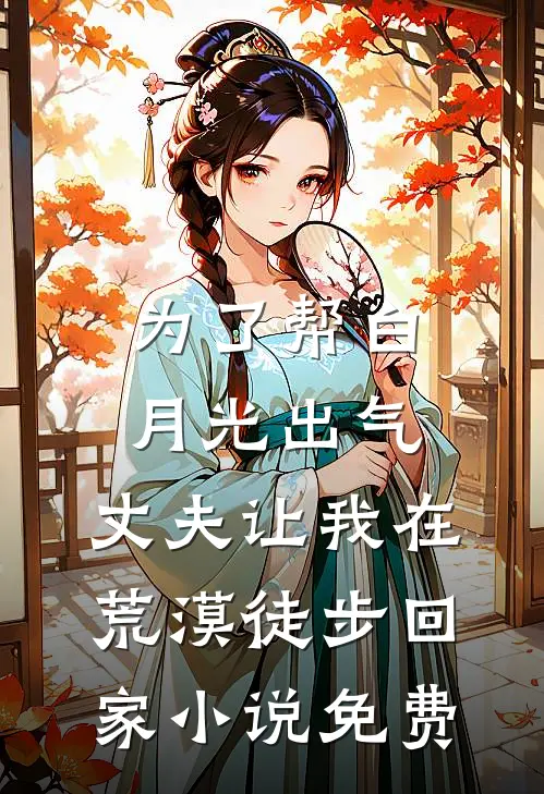为了帮白月光出气，丈夫让我在荒漠徒步回家小说免费