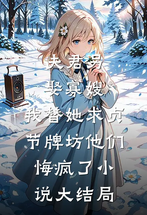 夫君另娶寡嫂，我替她求贞节牌坊他们悔疯了小说大结局