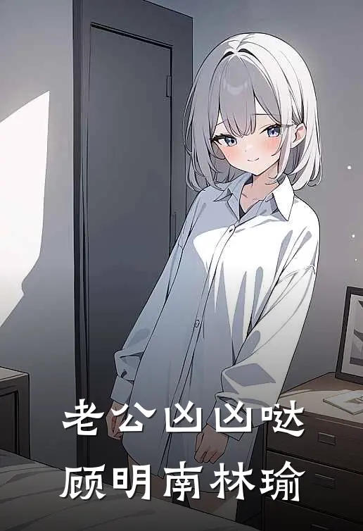 老公凶凶哒顾明南林瑜