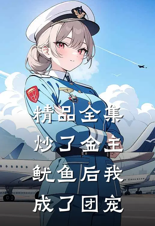 精品全集炒了金主鱿鱼后我成了团宠
