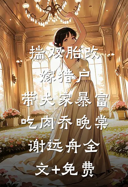 揣双胎改嫁猎户，带夫家暴富吃肉乔晚棠谢远舟全文+免费