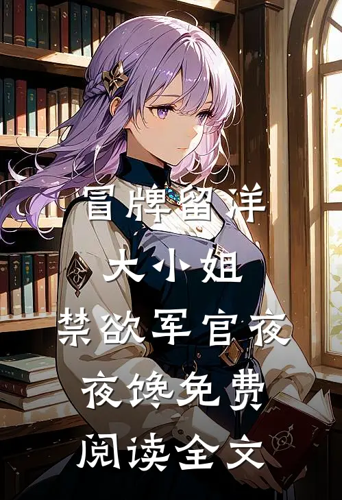 冒牌留洋大小姐，禁欲军官夜夜馋免费阅读全文