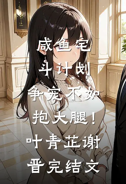 咸鱼宅斗计划：争宠不如抱大腿！叶青芷谢晋完结文