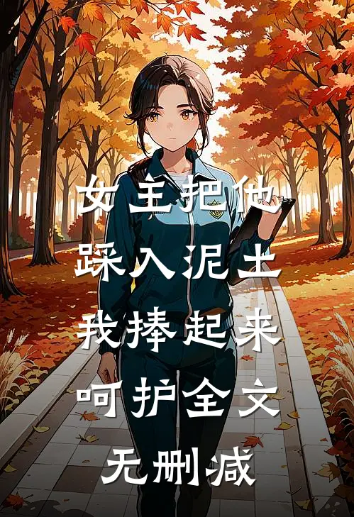 女主把他踩入泥土，我捧起来呵护全文无删减