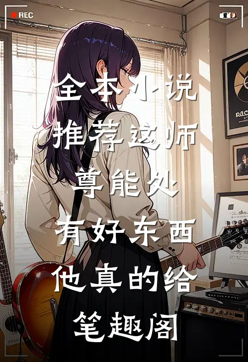 全本小说推荐这师尊能处,有好东西他真的给笔趣阁