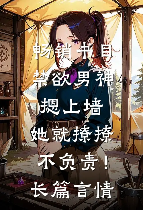 畅销书目禁欲男神摁上墙，她就撩撩不负责！长篇言情