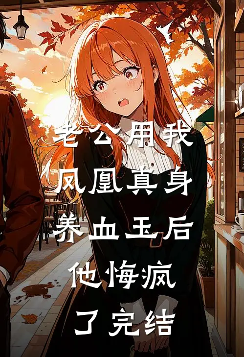 老公用我凤凰真身养血玉后，他悔疯了完结