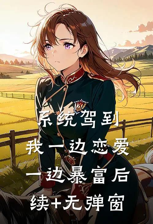 系统驾到，我一边恋爱一边暴富后续+无弹窗