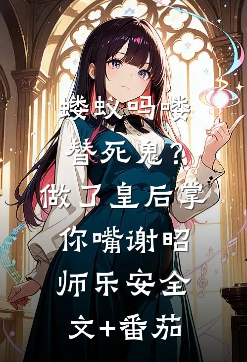 蝼蚁吗喽替死鬼？做了皇后掌你嘴谢昭师乐安全文+番茄